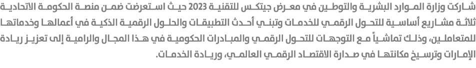 شاركت وزارة الموارد البشرية والتوطين في معرض جيتكس للتقنية 2023 حيث استعرضت ضمن منصة الحكومة الاتحادية ثلاثة مشاريع أ...