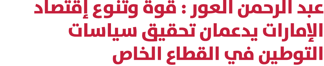 عبد الرحمن العور : قوة وتنوع إقتصاد الإمارات يدعمان تحقيق سياسات التوطين في القطاع الخاص 