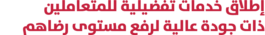 إطلاق خدمات تفضيلية للمتعاملين ذات جودة عالية لرفع مستوى رضاهم 
