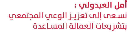 أمل العبدولي : نسعى إلى تعزيز الوعي المجتمعي بتشريعات العمالة المساعدة
