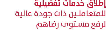 إطلاق خدمات تفضيلية للمتعاملين ذات جودة عالية لرفع مستوى رضاهم 