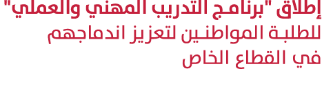 إطلاق \“برنامج التدريب المهني والعملي\" للطلبة المواطنين لتعزيز اندماجهم في القطاع الخاص 