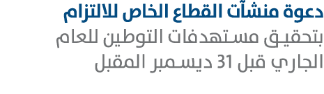 دعوة منشآت القطاع الخاص للالتزام بتحقيق مستهدفات التوطين للعام الجاري قبل 31 ديسمبر المقبل 