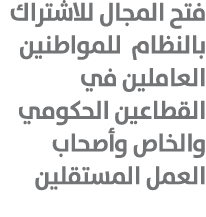 فتح المجال للاشتراك بالنظام للمواطنين العاملين في القطاعين الحكومي والخاص وأصحاب العمل المستقلين 