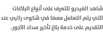 شاهد الفيديو للتعرف على أنواع البلاغات التي يتم التعامل معها في شكوى راتبي عند التقديم على خدمة بلاغ تأخير سداد الأجور. 