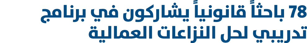 78 باحثاً قانونياً يشاركون في برنامج تدريبي لحل النزاعات العمالية 