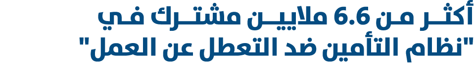 أكثــر مـن 6.6 ملاييــن مشتــرك فـي \“نظام التأمين ضد التعطل عن العمل\" 