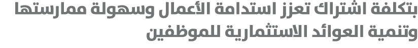 بتكلفة اشتراك تعزز استدامة الأعمال وسهولة ممارستها وتنمية العوائد الاستثمارية للموظفين 