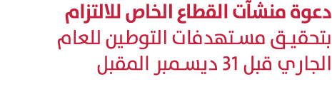 دعوة منشآت القطاع الخاص للالتزام بتحقيق مستهدفات التوطين للعام الجاري قبل 31 ديسمبر المقبل 
