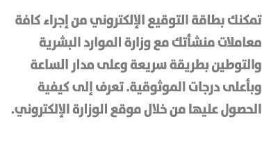 تمكنك بطاقة التوقيع الإلكتروني من إجراء كافة معاملات منشأتك مع وزارة الموارد البشرية والتوطين بطريقة سريعة وعلى مدار ...