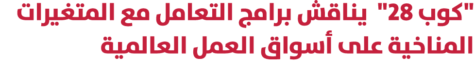 \“كوب 28\" يناقش برامج التعامل مع المتغيرات المناخية على أسواق العمل العالمية 