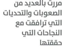 مررت بالعديد من الصعوبات والتحديات التي ترافقت مع النجاحات التي حققتها 