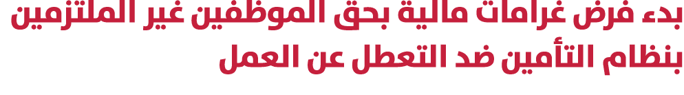 بدء فرض غرامات مالية بحق الموظفين غير الملتزمين بنظام التأمين ضد التعطل عن العمل 