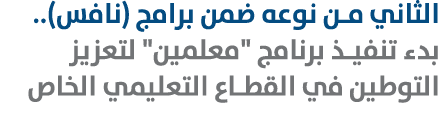 الثاني من نوعه ضمن برامج (نافس).. بدء تنفيذ برنامج \“معلمين\" لتعزيز التوطين في القطاع التعليمي الخاص 