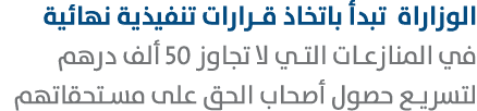 الوزاراة تبدأ باتخاذ قرارات تنفيذية نهائية في المنازعات التي لا تجاوز 50 ألف درهم لتسريع حصول أصحاب الحق على مستحقاتهم 