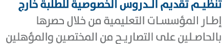 تنظيم تقديم الدروس الخصوصية للطلبة خارج إطار المؤسسات التعليمية من خلال حصرها بالحاصلين على التصاريح من المختصين والم...