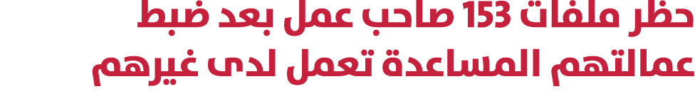 حظر ملفات 153 صاحب عمل بعد ضبط عمالتهم المساعدة تعمل لدى غيرهم 