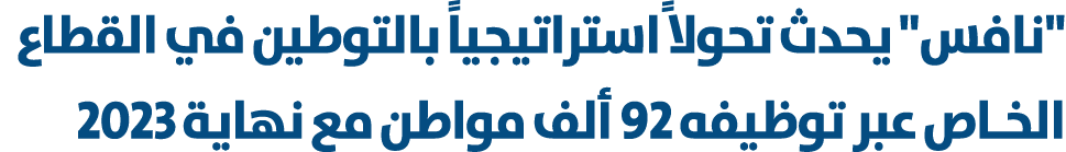 \“نافس\" يحدث تحولا ًاستراتيجياً بالتوطين في القطاع الخـاص عبر توظيفه 92 ألف مواطن مع نهاية 2023