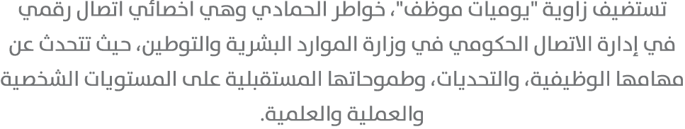 تستضيف زاوية \“يوميات موظف\"، خواطر الحمادي وهي اخصائي اتصال رقمي في إدارة الاتصال الحكومي في وزارة الموارد البشرية و...