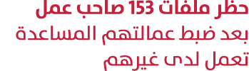 حظر ملفات 153 صاحب عمل بعد ضبط عمالتهم المساعدة تعمل لدى غيرهم 