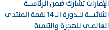 الإمارات تشارك ضمن الرئاسـة الثلاثيــة للدورة الـ 14 لقمة المنتدى العالمي للهجرة والتنمية 
