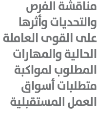 مناقشة الفرص والتحديات وأثرها على القوى العاملة الحالية والمهارات المطلوب لمواكبة متطلبات أسواق العمل المستقبلية