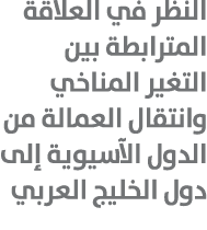 النظر في العلاقة المترابطة بين التغير المناخي وانتقال العمالة من الدول الآسيوية إلى دول الخليج العربي