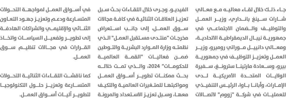 جاء ذلك خلال لقاء معاليه مع معالي شارات سينغ بانداري، وزير العمل والتوظيف والضمان الاجتماعي في جمهورية نيبال الديمقرا...