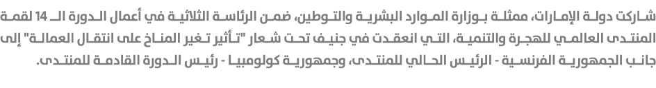 شاركت دولة الإمارات، ممثلة بوزارة الموارد البشرية والتوطين، ضمن الرئاسة الثلاثية في أعمال الدورة الـ 14 لقمة المنتدى ...