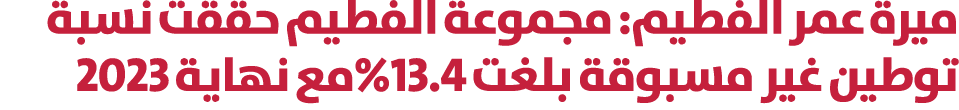 ميرة عمر الفطيم: مجموعة الفطيم حققت نسبة توطين غير مسبوقة بلغت 13.4%مع نهاية 2023 
