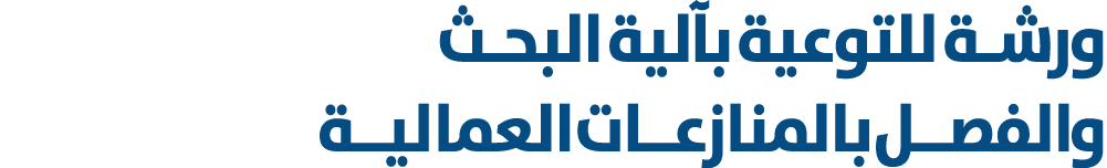 ورشـة للتوعية بآلية البحـث والفصــل بالمنازعــات العماليــة 