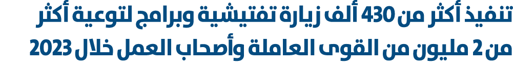 تنفيذ أكثر من 430 ألف زيارة تفتيشية وبرامج لتوعية أكثر من 2 مليون من القوى العاملة وأصحاب العمل خلال 2023 