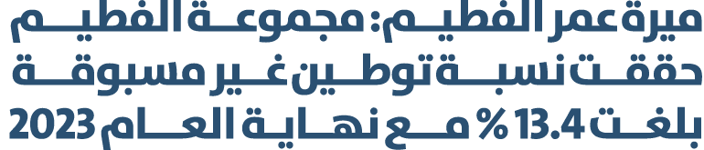 ميرة عمر الفطيــم: مجموعــة الفطيـــم حققــت نسبـــة توطــين غــير مسبوقـــة بلغــت 13.4 % مـــع نهــايـة العـــام 2023