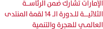 الإمارات تشارك ضمن الرئاسـة الثلاثيــة للدورة الـ 14 لقمة المنتدى العالمي للهجرة والتنمية 