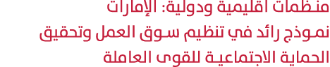 منظمات اقليمية ودولية: الإمارات نموذج رائد في تنظيم سوق العمل وتحقيق الحماية الاجتماعية للقوى العاملة 