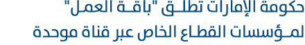 حكومة الإمارات تطلـق \“باقـة العمـل\" لمـؤسسات القطاع الخاص عبر قناة موحدة 
