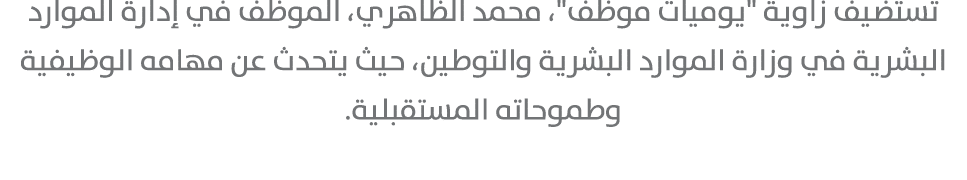 تستضيف زاوية \“يوميات موظف\"، محمد الظاهري، الموظف في إدارة الموارد البشرية في وزارة الموارد البشرية والتوطين، حيث يت...