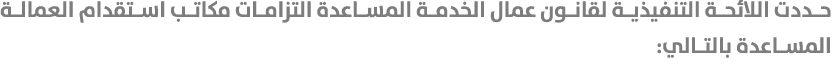 حددت اللائحة التنفيذية لقانون عمال الخدمة المساعدة التزامات مكاتب استقدام العمالة المساعدة بالتالي: 