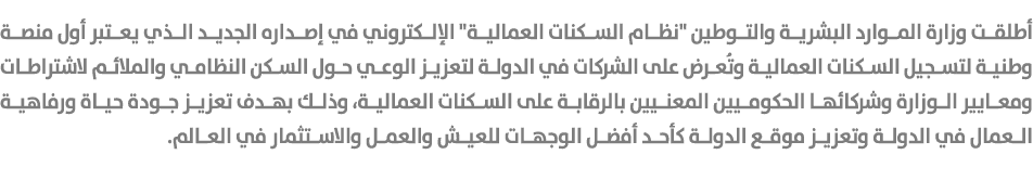 أطلقت وزارة الموارد البشرية والتوطين \“نظام السكنات العمالية\" الإلكتروني في إصداره الجديد الذي يعتبر أول منصة وطنية ...