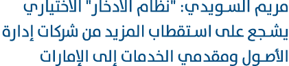 مريم السويدي: \“نظام الادخار\" الاختياري يشجع على استقطاب المزيد من شركات إدارة الأصول ومقدمي الخدمات إلى الإمارات