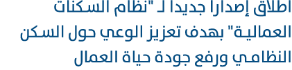 اطلاق إصدارا جديدا لـ \“نظام السكنات العمالية\" بهدف تعزيز الوعي حول السكن النظامي ورفع جودة حياة العمال 