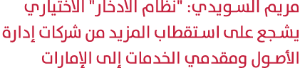 مريم السويدي: \“نظام الادخار\" الاختياري يشجع على استقطاب المزيد من شركات إدارة الأصول ومقدمي الخدمات إلى الإمارات