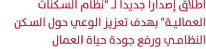 اطلاق إصدارا جديدا لـ \“نظام السكنات العمالية\" بهدف تعزيز الوعي حول السكن النظامي ورفع جودة حياة العمال 