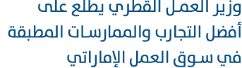 وزير العمل القطري يطلع على أفضل التجارب والممارسات المطبقة في سوق العمل الإماراتي 