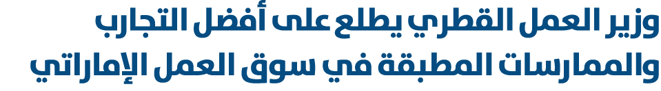 وزير العمل القطري يطلع على أفضل التجارب والممارسات المطبقة في سوق العمل الإماراتي 