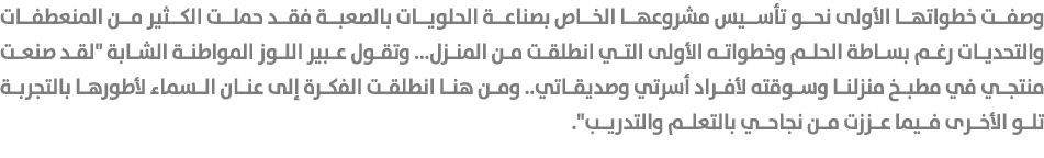 وصفت خطواتها الأولى نحو تأسيس مشروعها الخاص بصناعة الحلويات بالصعبة فقد حملت الكثير من المنعطفات والتحديات رغم بساطة ...