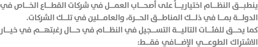 ينطبق النظام اختيارياً على أصحاب العمل في شركات القطاع الخاص في الدولة بما في ذلك المناطق الحرة، والعاملين في تلك الش...