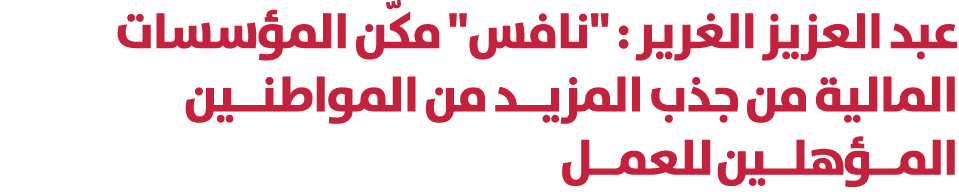 عبد العزيز الغرير : \“نافس\" مكّن المؤسسات المالية من جذب المزيــد من المواطنــين المــؤهلــين للعمــل 