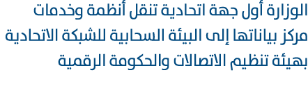 الوزارة أول جهة اتحادية تنقل أنظمة وخدمات مركز بياناتها إلى البيئة السحابية للشبكة الاتحادية بهيئة تنظيم الاتصالات وا...