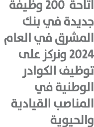 اتاحة 200 وظيفة جديدة في بنك المشرق في العام 2024 ونركز على توظيف الكوادر الوطنية في المناصب القيادية والحيوية